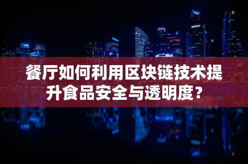 餐厅如何利用区块链技术提升食品安全与透明度？