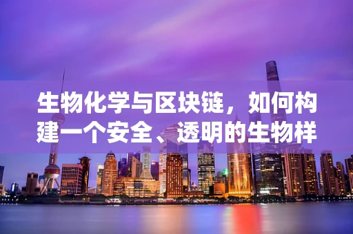 生物化学与区块链，如何构建一个安全、透明的生物样本追踪系统？