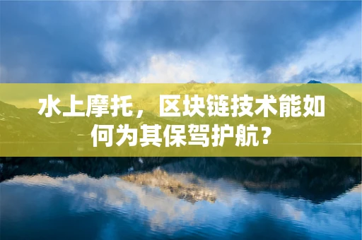 水上摩托，区块链技术能如何为其保驾护航？