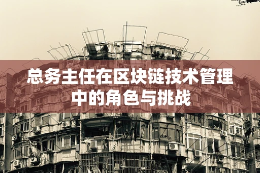 总务主任在区块链技术管理中的角色与挑战
