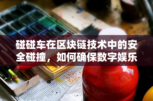 碰碰车在区块链技术中的安全碰撞，如何确保数字娱乐的透明与公平？