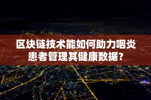 区块链技术能如何助力咽炎患者管理其健康数据？