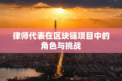 律师代表在区块链项目中的角色与挑战