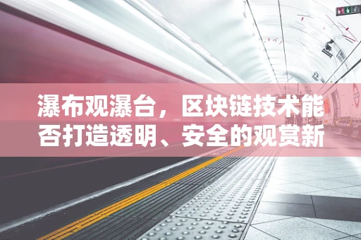 瀑布观瀑台，区块链技术能否打造透明、安全的观赏新体验？