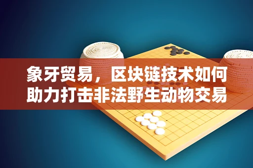 象牙贸易，区块链技术如何助力打击非法野生动物交易？