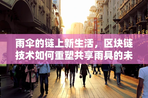 雨伞的链上新生活，区块链技术如何重塑共享雨具的未来？