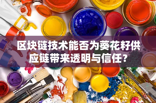 区块链技术能否为葵花籽供应链带来透明与信任？