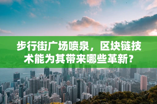 步行街广场喷泉，区块链技术能为其带来哪些革新？