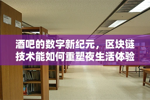 酒吧的数字新纪元，区块链技术能如何重塑夜生活体验？