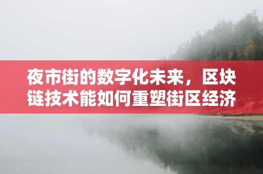 夜市街的数字化未来，区块链技术能如何重塑街区经济？