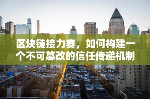 区块链接力赛，如何构建一个不可篡改的信任传递机制？