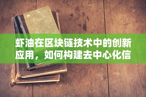 虾油在区块链技术中的创新应用，如何构建去中心化信任机制？