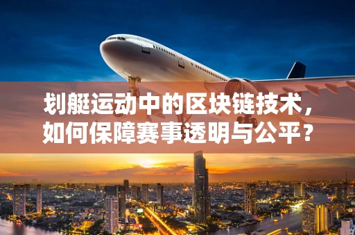 划艇运动中的区块链技术，如何保障赛事透明与公平？