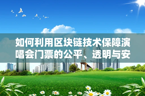 如何利用区块链技术保障演唱会门票的公平、透明与安全？