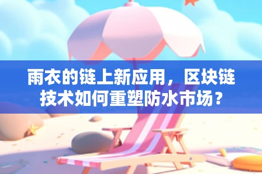 雨衣的链上新应用，区块链技术如何重塑防水市场？