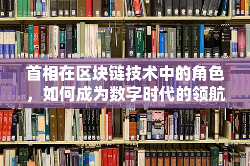 首相在区块链技术中的角色，如何成为数字时代的领航者？