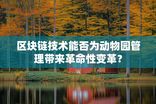 区块链技术能否为动物园管理带来革命性变革？