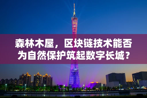 森林木屋，区块链技术能否为自然保护筑起数字长城？
