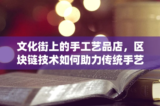 文化街上的手工艺品店，区块链技术如何助力传统手艺的数字化传承？