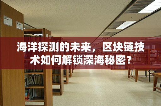 海洋探测的未来，区块链技术如何解锁深海秘密？
