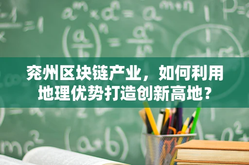 兖州区块链产业，如何利用地理优势打造创新高地？