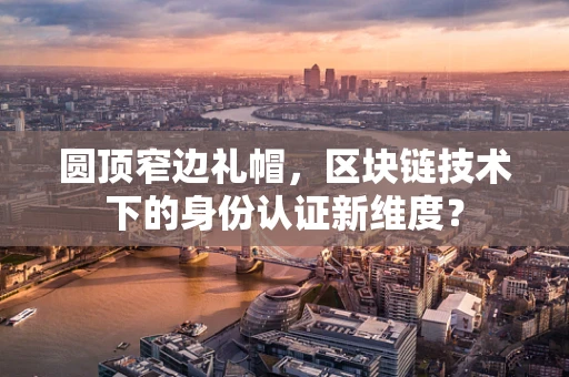 圆顶窄边礼帽，区块链技术下的身份认证新维度？