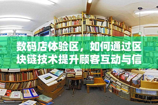 数码店体验区，如何通过区块链技术提升顾客互动与信任？