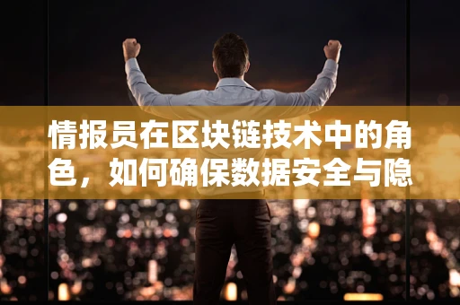 情报员在区块链技术中的角色，如何确保数据安全与隐私？