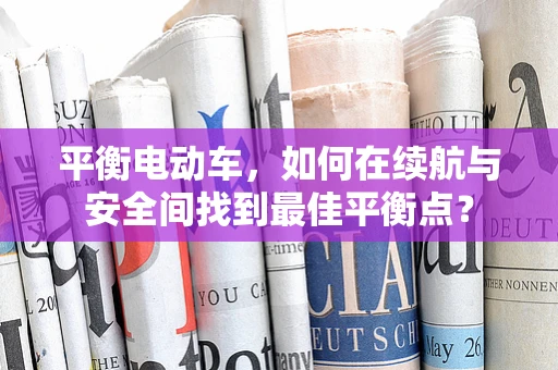 平衡电动车，如何在续航与安全间找到最佳平衡点？