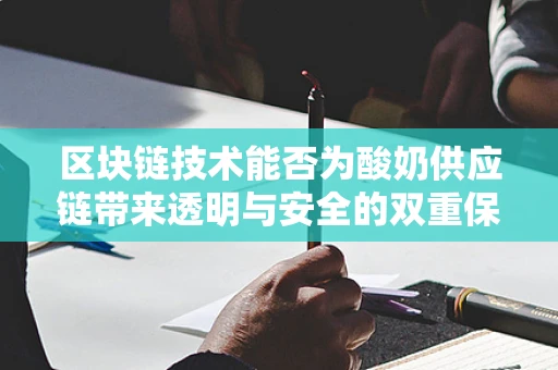 区块链技术能否为酸奶供应链带来透明与安全的双重保障？