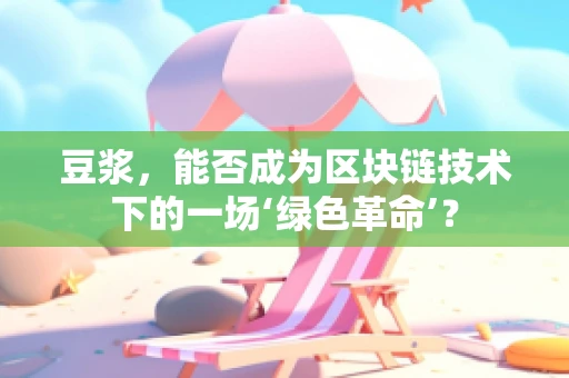 豆浆，能否成为区块链技术下的一场‘绿色革命’？