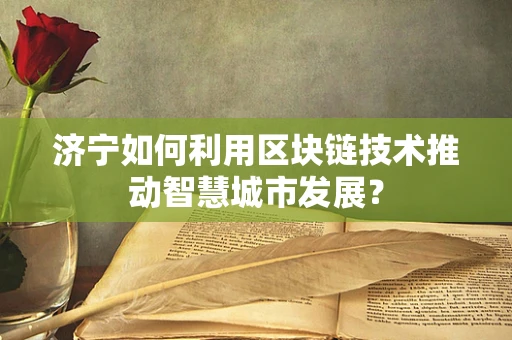 济宁如何利用区块链技术推动智慧城市发展？