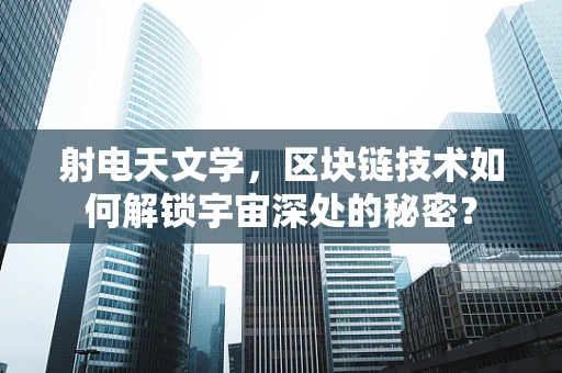 射电天文学，区块链技术如何解锁宇宙深处的秘密？