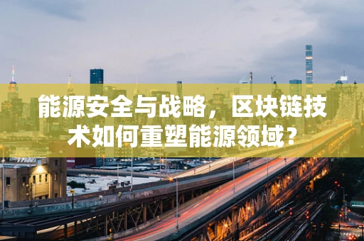 能源安全与战略，区块链技术如何重塑能源领域？