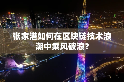 张家港如何在区块链技术浪潮中乘风破浪？
