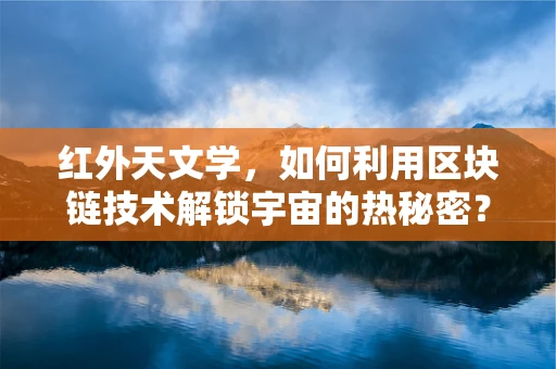 红外天文学，如何利用区块链技术解锁宇宙的热秘密？