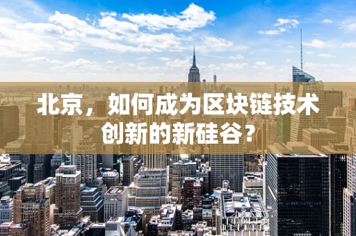 北京，如何成为区块链技术创新的新硅谷？