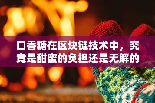 口香糖在区块链技术中，究竟是甜蜜的负担还是无解的谜题？