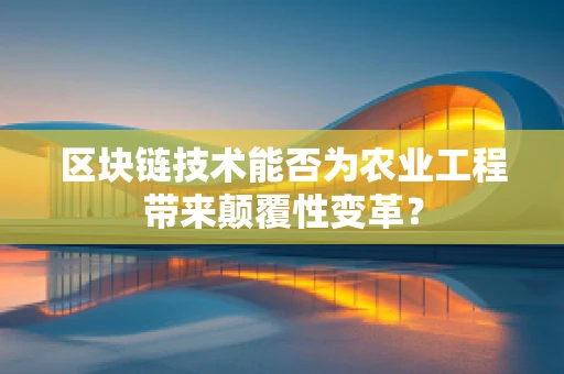 区块链技术能否为农业工程带来颠覆性变革？