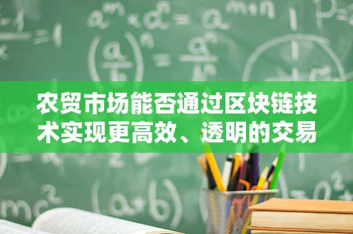 农贸市场能否通过区块链技术实现更高效、透明的交易？
