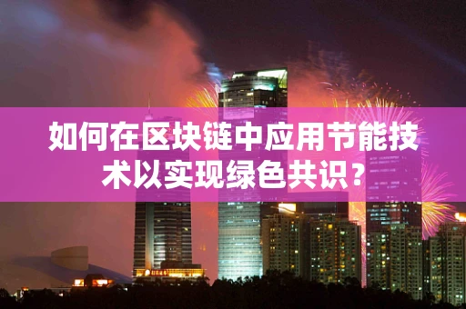 如何在区块链中应用节能技术以实现绿色共识？