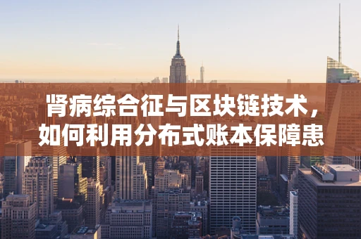 肾病综合征与区块链技术，如何利用分布式账本保障患者数据安全？