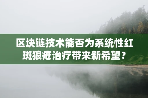 区块链技术能否为系统性红斑狼疮治疗带来新希望？