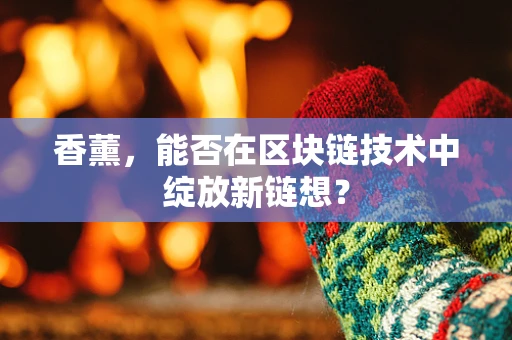 香薰，能否在区块链技术中绽放新链想？