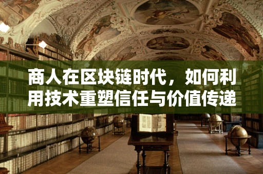 商人在区块链时代，如何利用技术重塑信任与价值传递？