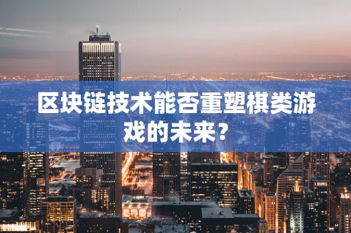 区块链技术能否重塑棋类游戏的未来？