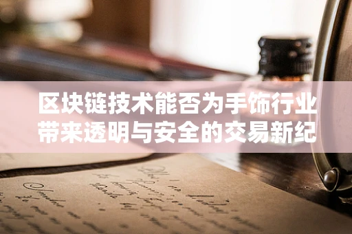 区块链技术能否为手饰行业带来透明与安全的交易新纪元？