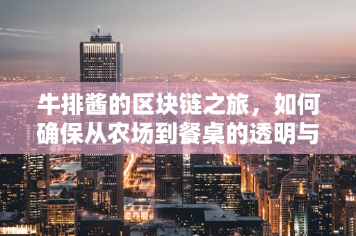 牛排酱的区块链之旅，如何确保从农场到餐桌的透明与安全？