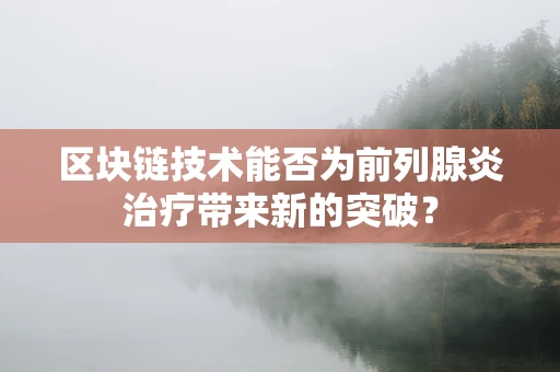 区块链技术能否为前列腺炎治疗带来新的突破？
