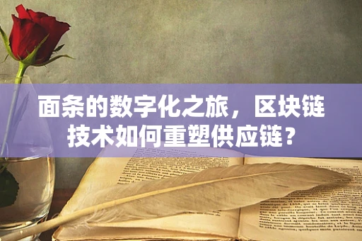 面条的数字化之旅，区块链技术如何重塑供应链？